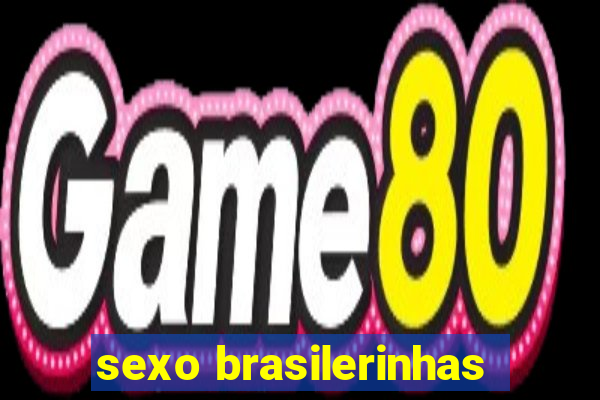 sexo brasilerinhas